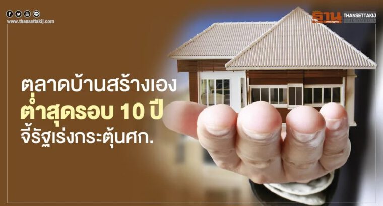 ตลาดบ้านสร้างเอง  ตํ่าสุดรอบ 10 ปี  จี้รัฐเร่งกระตุ้นศก.